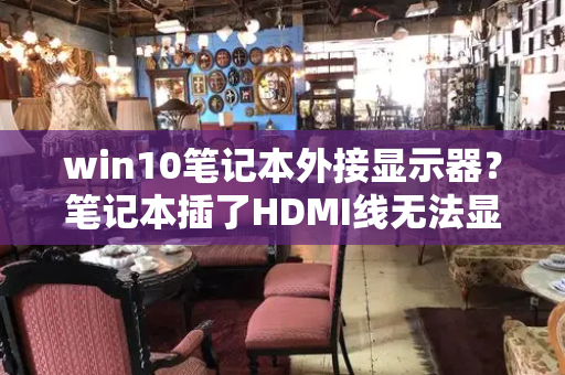 win10笔记本外接显示器？笔记本插了HDMI线无法显示