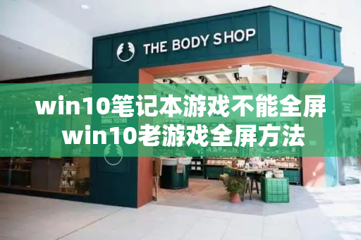 win10笔记本游戏不能全屏 win10老游戏全屏方法-第1张图片-星选测评