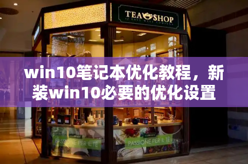 win10笔记本优化教程，新装win10必要的优化设置-第1张图片-星选测评