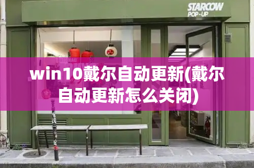 win10戴尔自动更新(戴尔自动更新怎么关闭)-第1张图片-星选测评