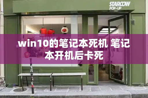 win10的笔记本死机 笔记本开机后卡死-第1张图片-星选测评