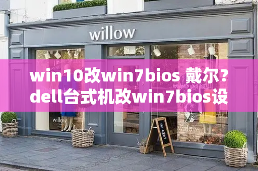 win10改win7bios 戴尔？dell台式机改win7bios设置