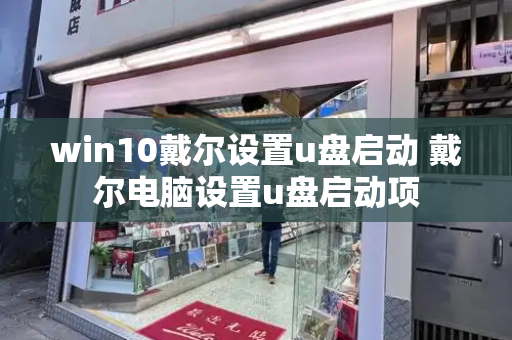 win10戴尔设置u盘启动 戴尔电脑设置u盘启动项-第1张图片-星选测评