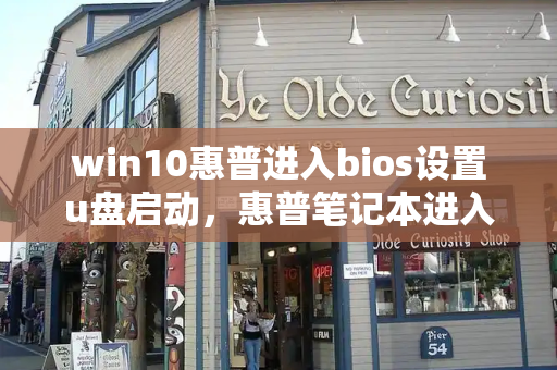 win10惠普进入bios设置u盘启动，惠普笔记本进入bios按什么键