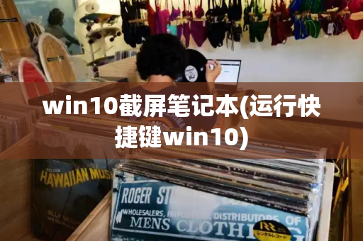 win10截屏笔记本(运行快捷键win10)