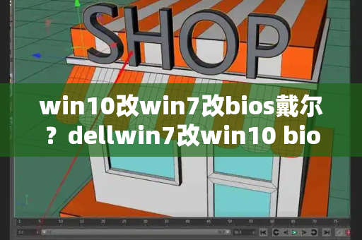 win10改win7改bios戴尔？dellwin7改win10 bios设置