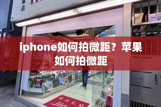 iphone如何拍微距？苹果如何拍微距-第1张图片-星选测评