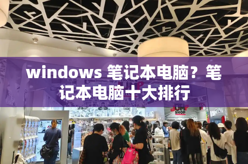 windows 笔记本电脑？笔记本电脑十大排行-第1张图片-星选测评