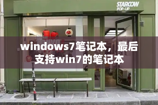 windows7笔记本，最后支持win7的笔记本