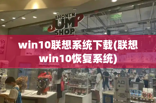 win10联想系统下载(联想win10恢复系统)-第1张图片-星选测评