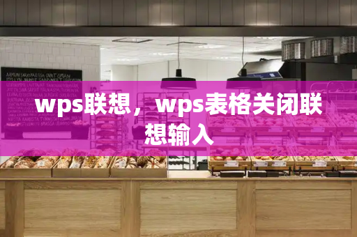 wps联想，wps表格关闭联想输入