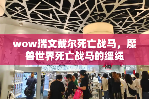 wow瑞文戴尔死亡战马，魔兽世界死亡战马的缰绳-第1张图片-星选测评