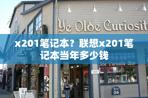 x201笔记本？联想x201笔记本当年多少钱