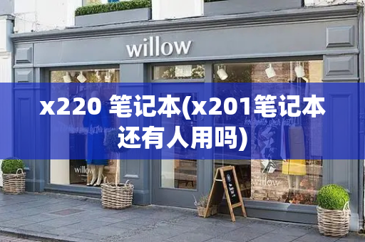 x220 笔记本(x201笔记本还有人用吗)