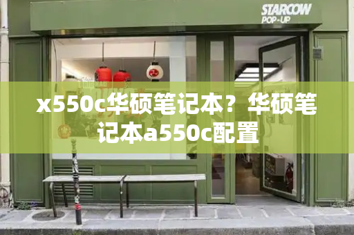 x550c华硕笔记本？华硕笔记本a550c配置