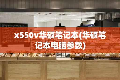 x550v华硕笔记本(华硕笔记本电脑参数)-第1张图片-星选测评