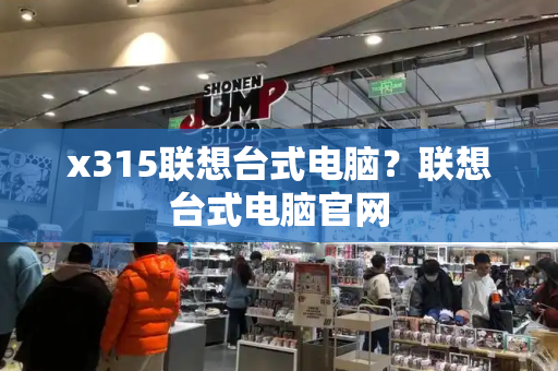 x315联想台式电脑？联想台式电脑官网