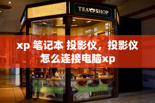 xp 笔记本 投影仪，投影仪怎么连接电脑xp-第1张图片-星选测评
