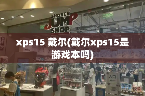 xps15 戴尔(戴尔xps15是游戏本吗)-第1张图片-星选测评