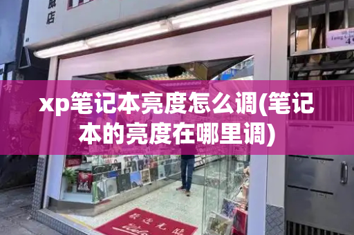 xp笔记本亮度怎么调(笔记本的亮度在哪里调)-第1张图片-星选测评