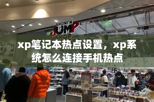 xp笔记本热点设置，xp系统怎么连接手机热点-第1张图片-星选测评
