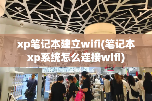 xp笔记本建立wifi(笔记本xp系统怎么连接wifi)