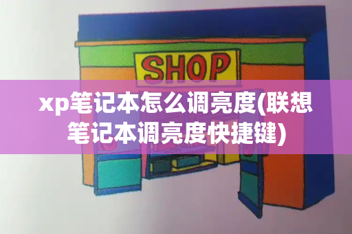 xp笔记本怎么调亮度(联想笔记本调亮度快捷键)