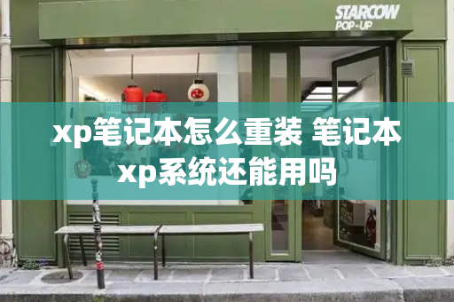 xp笔记本怎么重装 笔记本xp系统还能用吗-第1张图片-星选测评
