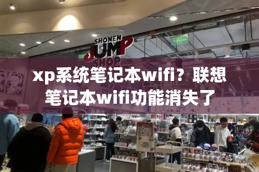 xp系统笔记本wifi？联想笔记本wifi功能消失了-第1张图片-星选测评