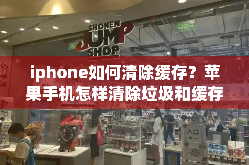 iphone如何清除缓存？苹果手机怎样清除垃圾和缓存
