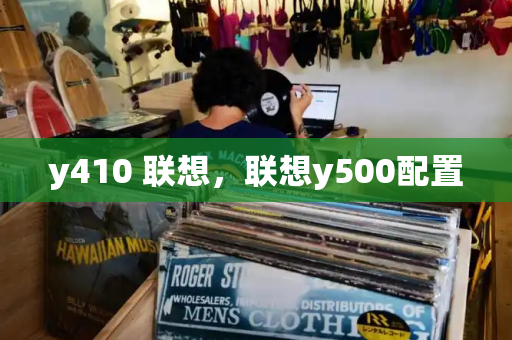 y410 联想，联想y500配置-第1张图片-星选测评