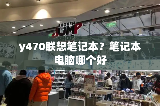 y470联想笔记本？笔记本电脑哪个好