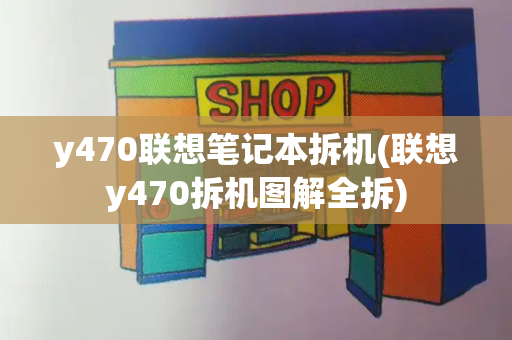 y470联想笔记本拆机(联想y470拆机图解全拆)