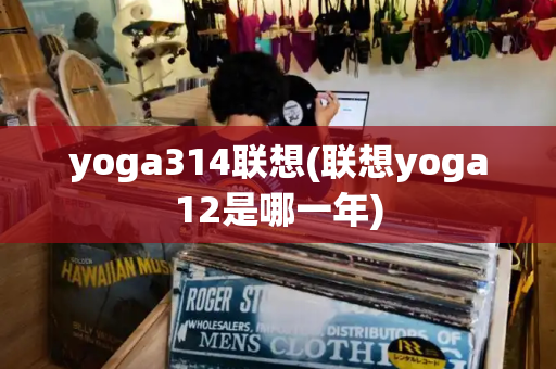yoga314联想(联想yoga12是哪一年)