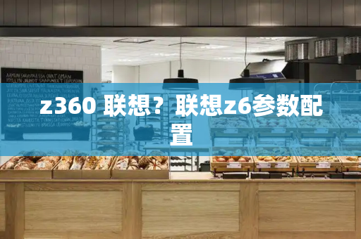 z360 联想？联想z6参数配置
