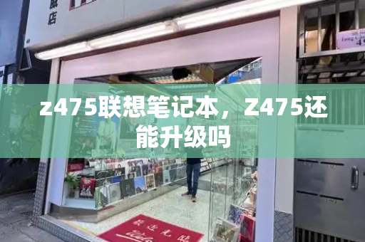 z475联想笔记本，Z475还能升级吗-第1张图片-星选测评