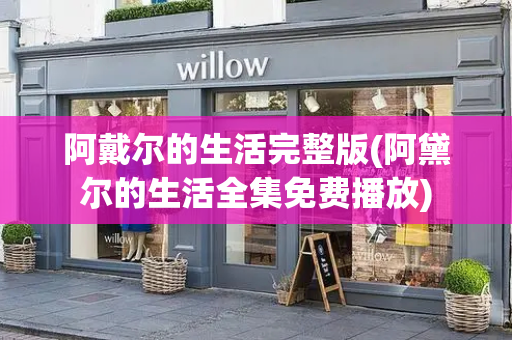阿戴尔的生活完整版(阿黛尔的生活全集免费播放)