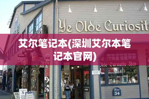 艾尔笔记本(深圳艾尔本笔记本官网)-第1张图片-星选测评