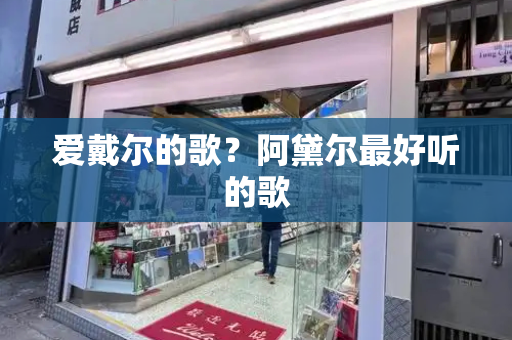 爱戴尔的歌？阿黛尔最好听的歌