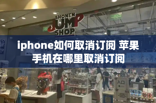 iphone如何取消订阅 苹果手机在哪里取消订阅
