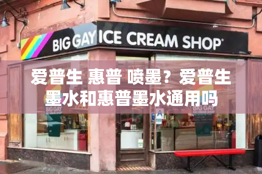 爱普生 惠普 喷墨？爱普生墨水和惠普墨水通用吗-第1张图片-星选测评