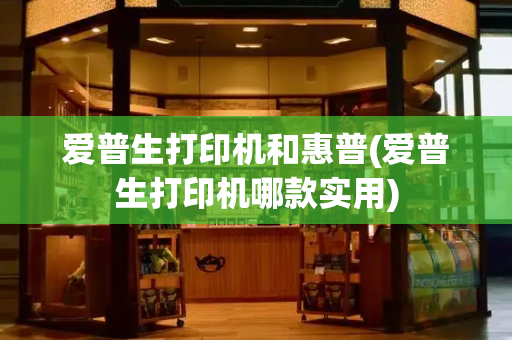 爱普生打印机和惠普(爱普生打印机哪款实用)