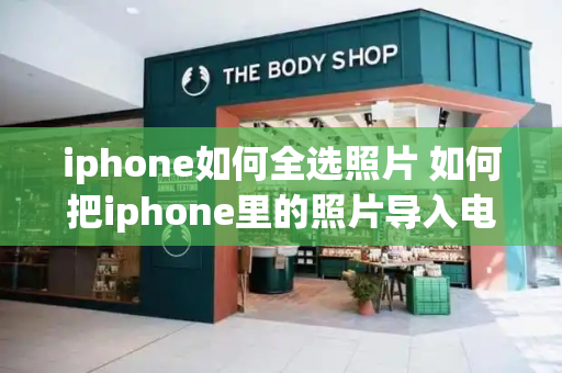 iphone如何全选照片 如何把iphone里的照片导入电脑