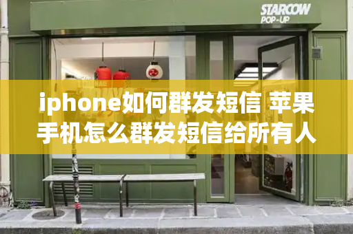 iphone如何群发短信 苹果手机怎么群发短信给所有人