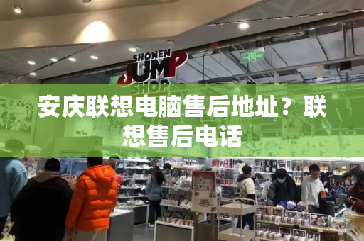 安庆联想电脑售后地址？联想售后电话