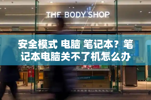 安全模式 电脑 笔记本？笔记本电脑关不了机怎么办
