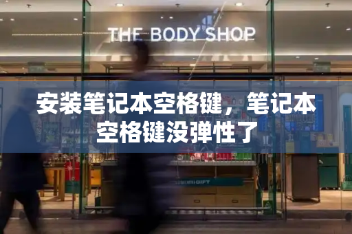 安装笔记本空格键，笔记本空格键没弹性了-第1张图片-星选测评