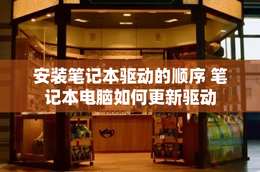 安装笔记本驱动的顺序 笔记本电脑如何更新驱动
