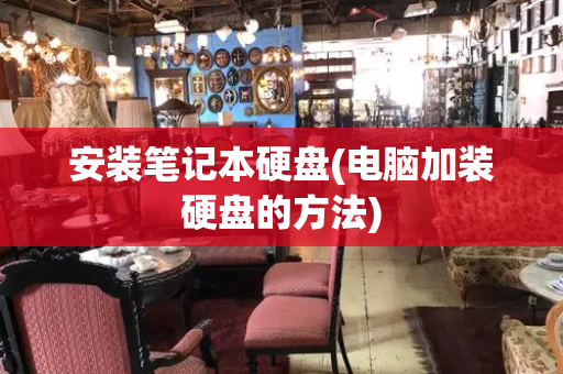 安装笔记本硬盘(电脑加装硬盘的方法)-第1张图片-星选测评
