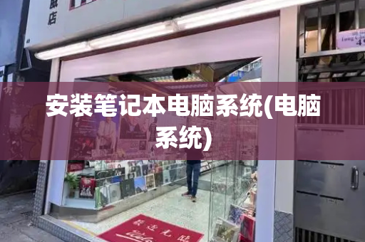 安装笔记本电脑系统(电脑系统)-第1张图片-星选测评